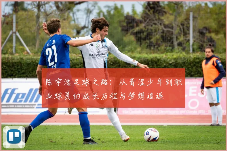 陈宇浩足球之路：从青涩少年到职业球员的成长历程与梦想追逐