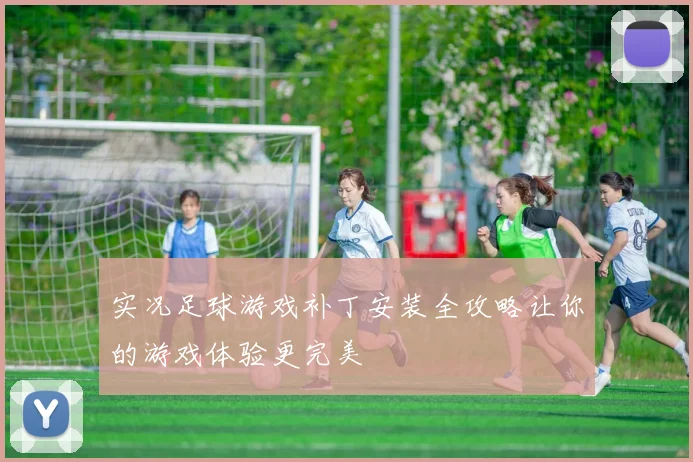实况足球游戏补丁安装全攻略让你的游戏体验更完美