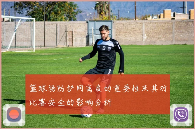 篮球场防护网高度的重要性及其对比赛安全的影响分析