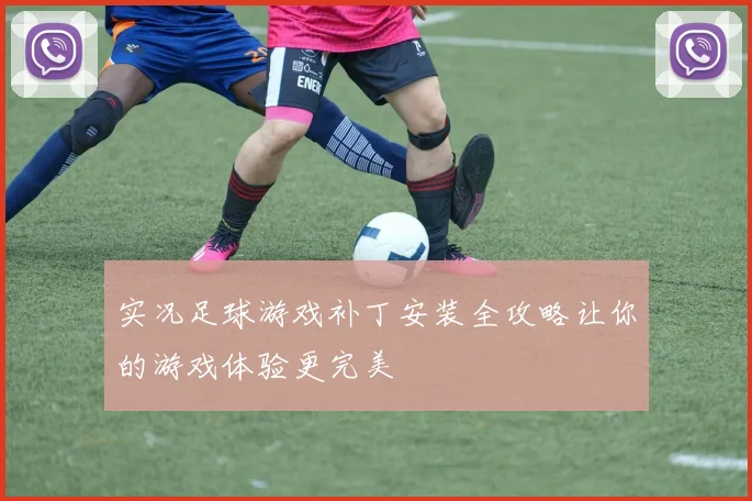 实况足球游戏补丁安装全攻略让你的游戏体验更完美