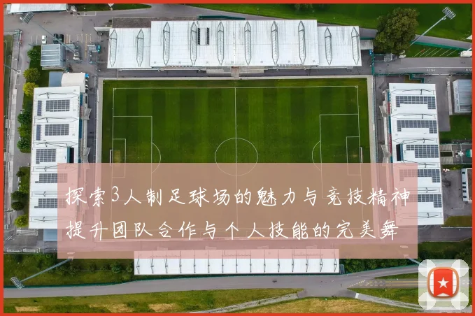 探索3人制足球场的魅力与竞技精神提升团队合作与个人技能的完美舞台
